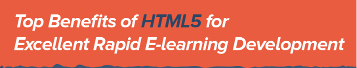 Top Benefits of HTML5 for Excellent Rapid E-learning Development