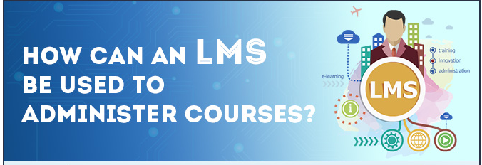 How Can an LMS be Used to Administer Courses? [Infographic]
