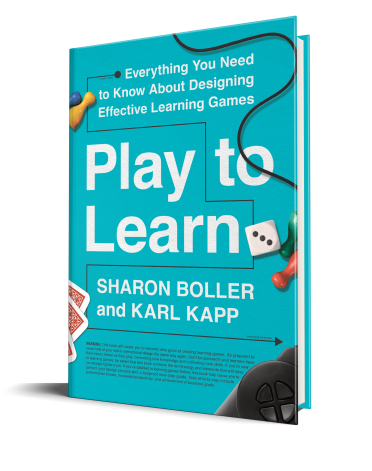 Play to Learn Everything You Need to Know About Designing Effective Learning Games By Sharon Boller& Karl Kapp