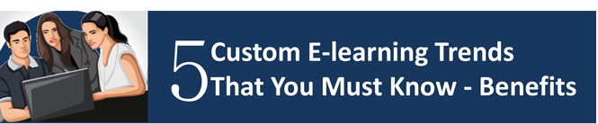 5 Custom E-learning Trends That You Must Know: Benefits