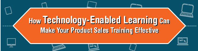 How Technology-Enabled Learning Can Make Product Sales Training Effective [Infographic]