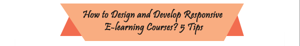 5 Tips to Design And Develop Responsive E-learning Courses – An Infographic