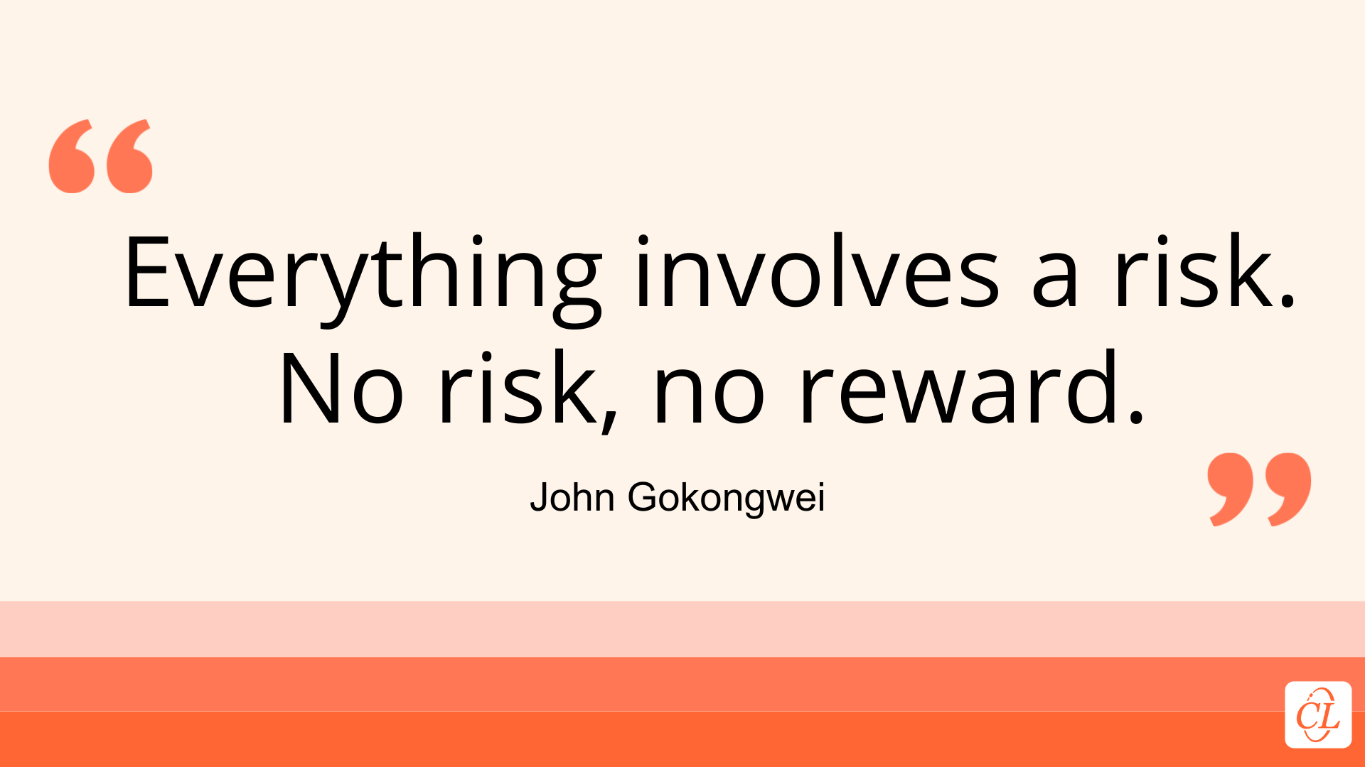 Everything involves a risk. 
No risk, no reward. Quote by John Gokongwei